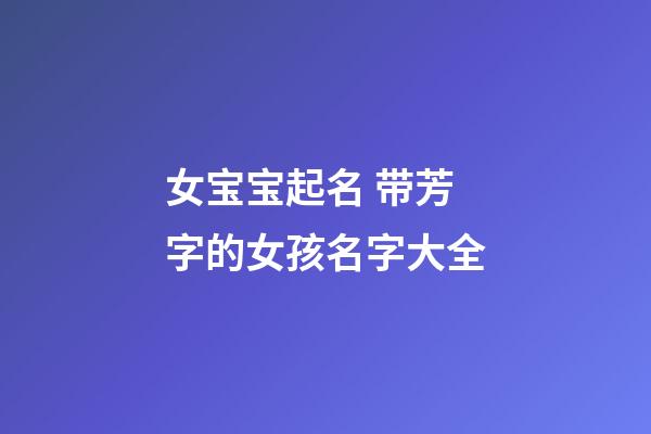 女宝宝起名 带芳字的女孩名字大全